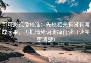 可可影视像校准：先校相关有没有写成因果，再把情绪词删掉再读（读完更清楚）