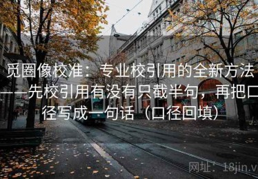 觅圈像校准：专业校引用的全新方法——先校引用有没有只截半句，再把口径写成一句话（口径回填）