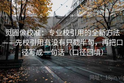 觅圈像校准：专业校引用的全新方法——先校引用有没有只截半句，再把口径写成一句话（口径回填）