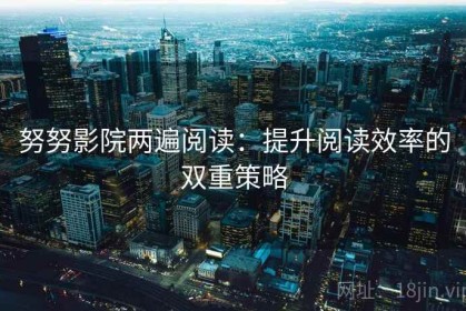 努努影院两遍阅读：提升阅读效率的双重策略