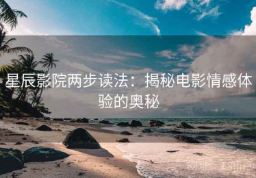 星辰影院两步读法：揭秘电影情感体验的奥秘