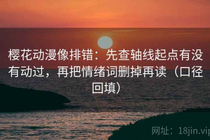 樱花动漫像排错：先查轴线起点有没有动过，再把情绪词删掉再读（口径回填）