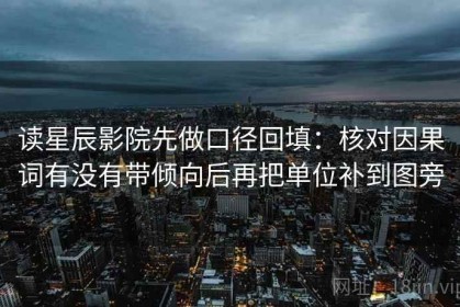读星辰影院先做口径回填：核对因果词有没有带倾向后再把单位补到图旁