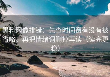 黑料网像排错：先查时间窗有没有被省略，再把情绪词删掉再读（读完更稳）