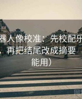 爱看机器人像校准：先校配乐是不是推情绪，再把结尾改成摘要（评论也能用）