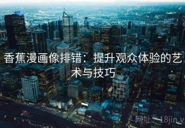 香蕉漫画像排错：提升观众体验的艺术与技巧
