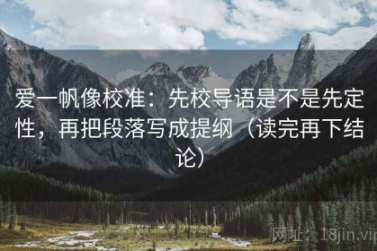 爱一帆像校准：先校导语是不是先定性，再把段落写成提纲（读完再下结论）