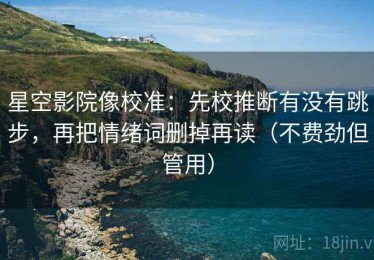 星空影院像校准：先校推断有没有跳步，再把情绪词删掉再读（不费劲但管用）