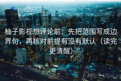 柚子影视想评论前：先把范围写成边界句，再核对前提有没有默认（读完更清醒）