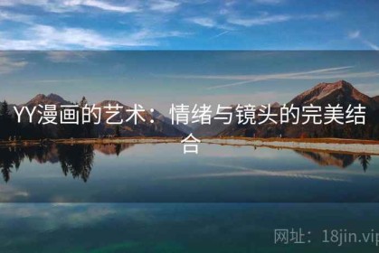 YY漫画的艺术：情绪与镜头的完美结合