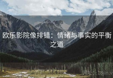 欧乐影院像排错：情绪与事实的平衡之道