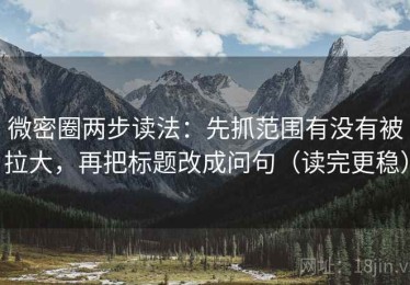 微密圈两步读法：先抓范围有没有被拉大，再把标题改成问句（读完更稳）