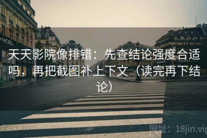 天天影院像排错：先查结论强度合适吗，再把截图补上下文（读完再下结论）