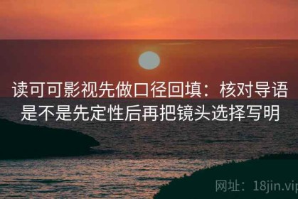 读可可影视先做口径回填：核对导语是不是先定性后再把镜头选择写明