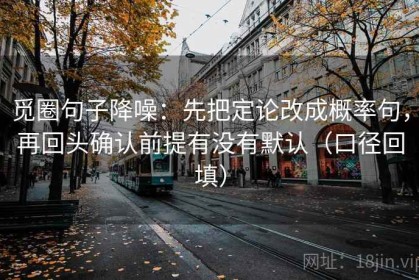 觅圈句子降噪：先把定论改成概率句，再回头确认前提有没有默认（口径回填）