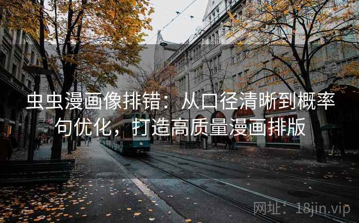 虫虫漫画像排错:从口径清晰到概率句优化,打造高质量漫画排版 虫虫漫画像排错:从口径清晰到概率句优化,打造高质量漫画排版