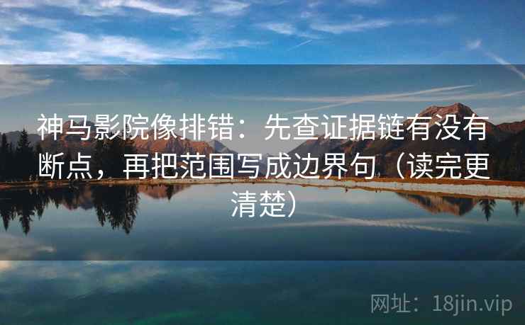 神马影院像排错:先查证据链有没有断点,再把范围写成边界句(读完更清楚) 神马影院像排错:先查证据链有没有断点,再把范围写成边界句(读完更清楚)