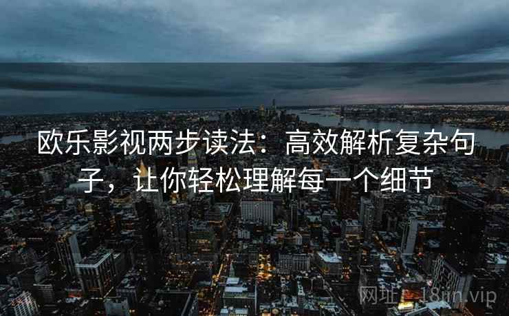 欧乐影视两步读法：高效解析复杂句子，让你轻松理解每一个细节