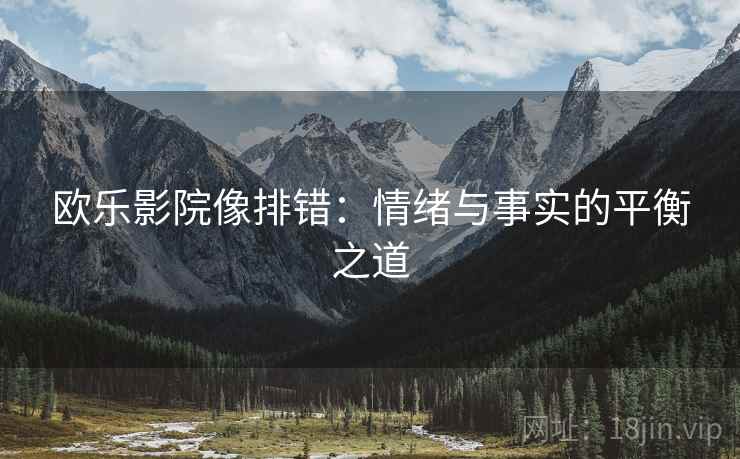欧乐影院像排错：情绪与事实的平衡之道