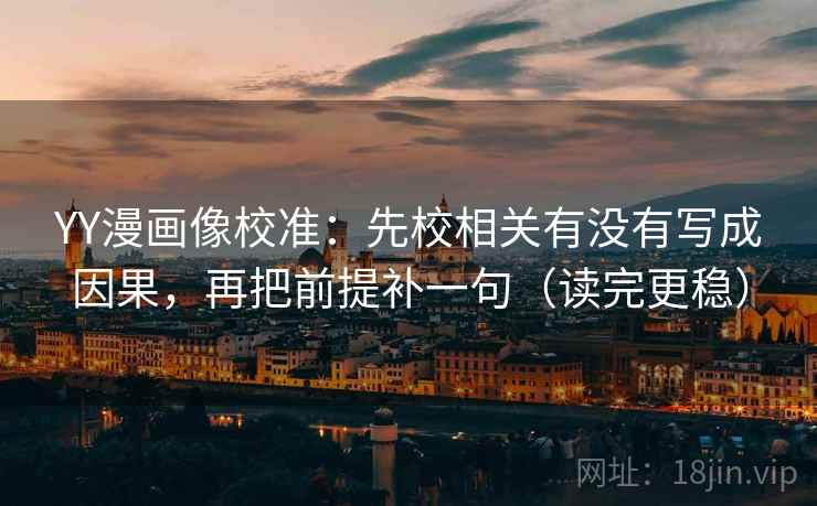 YY漫画像校准：先校相关有没有写成因果，再把前提补一句（读完更稳）
