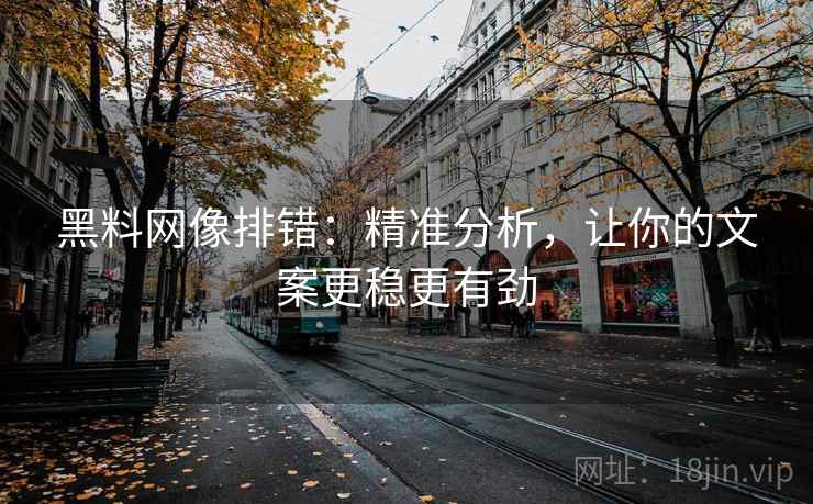 黑料网像排错:精准分析,让你的文案更稳更有劲 黑料网像排错:精准分析,让你的文案更稳更有劲