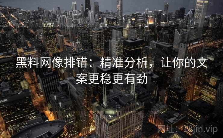 黑料网像排错:精准分析,让你的文案更稳更有劲 黑料网像排错:精准分析,让你的文案更稳更有劲
