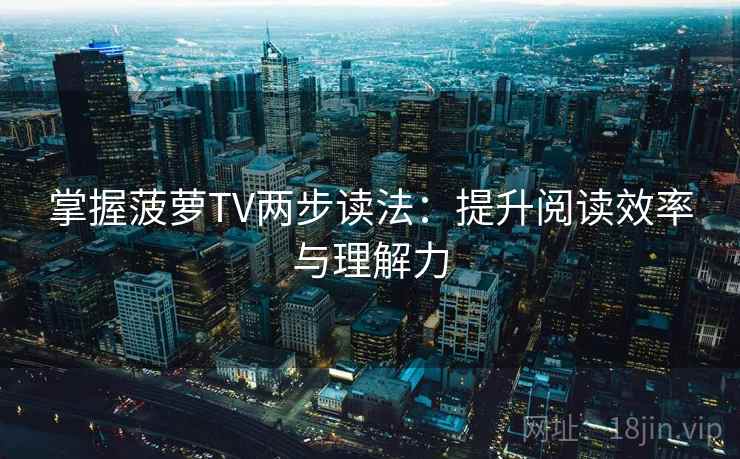 掌握菠萝TV两步读法：提升阅读效率与理解力