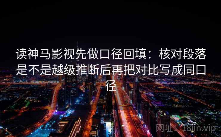 读神马影视先做口径回填：核对段落是不是越级推断后再把对比写成同口径