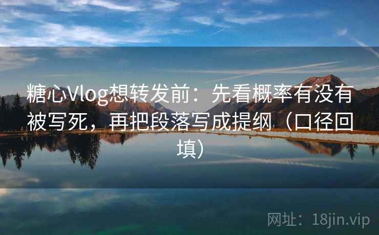 糖心Vlog想转发前：先看概率有没有被写死，再把段落写成提纲（口径回填）