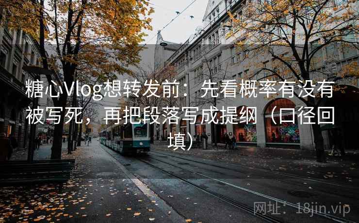 糖心Vlog想转发前：先看概率有没有被写死，再把段落写成提纲（口径回填）