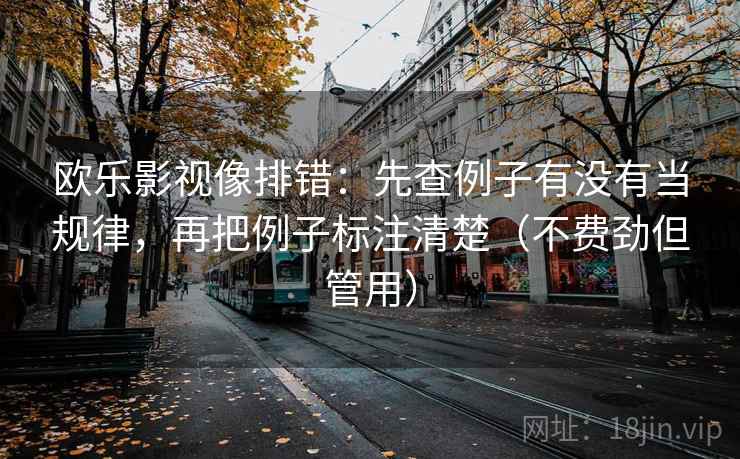 欧乐影视像排错：先查例子有没有当规律，再把例子标注清楚（不费劲但管用）