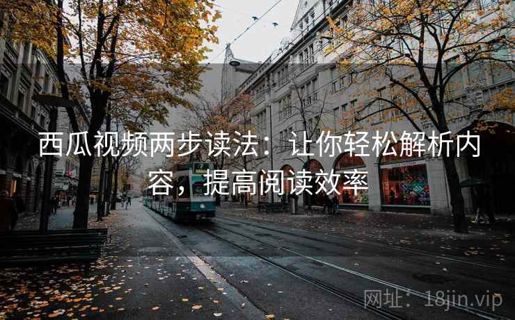 西瓜视频两步读法:让你轻松解析内容,提高阅读效率 西瓜视频两步读法:让你轻松解析内容,提高阅读效率