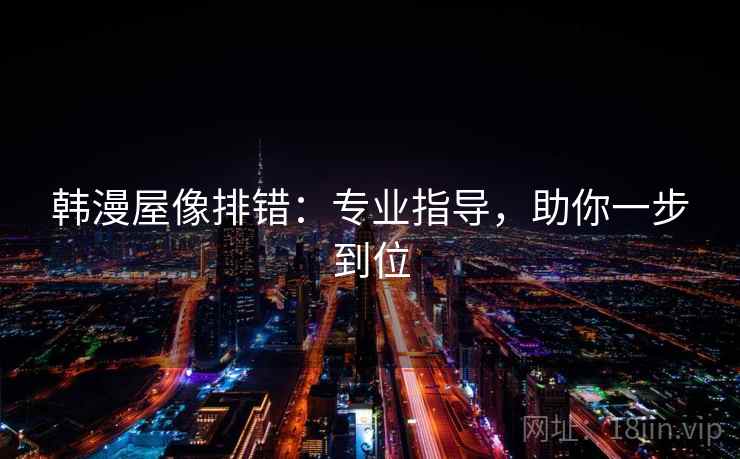 韩漫屋像排错:专业指导,助你一步到位 韩漫屋像排错:专业指导,助你一步到位