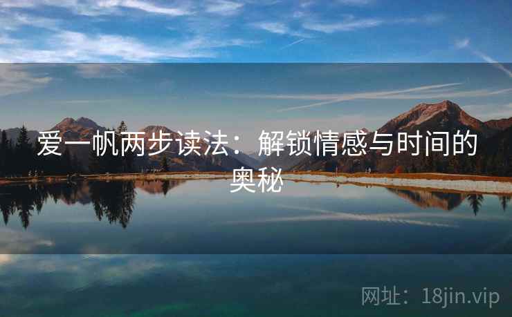 爱一帆两步读法:解锁情感与时间的奥秘 爱一帆两步读法:解锁情感与时间的奥秘