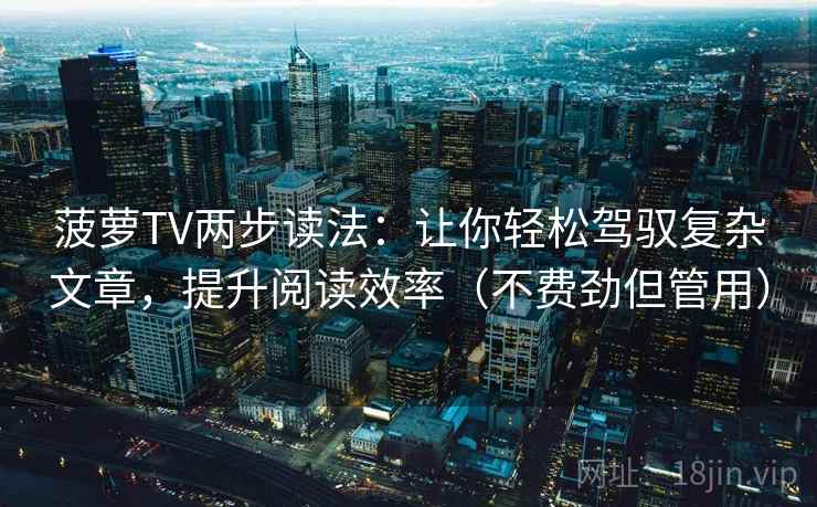 菠萝TV两步读法：让你轻松驾驭复杂文章，提升阅读效率（不费劲但管用）