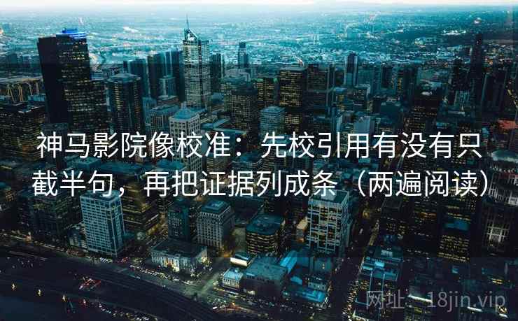 神马影院像校准:先校引用有没有只截半句,再把证据列成条(两遍阅读) 神马影院像校准:先校引用有没有只截半句,再把证据列成条(两遍阅读)