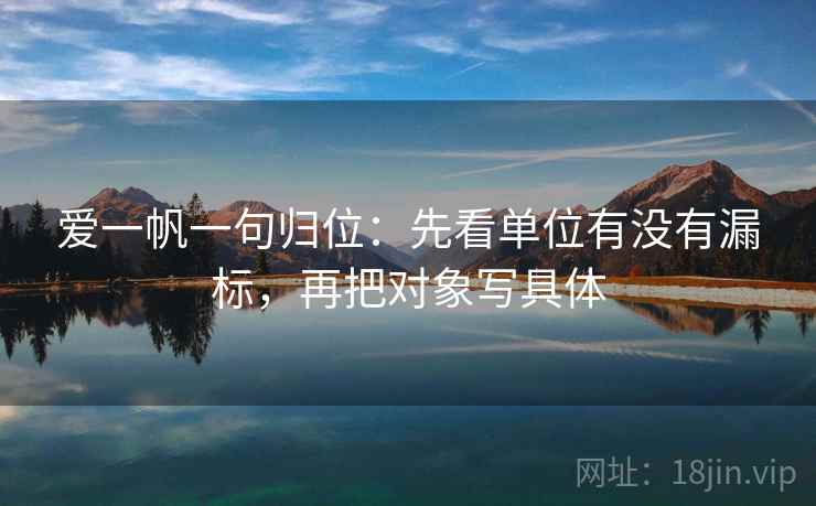 爱一帆一句归位:先看单位有没有漏标,再把对象写具体 爱一帆一句归位:先看单位有没有漏标,再把对象写具体