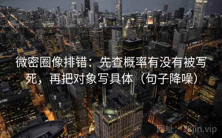 微密圈像排错：先查概率有没有被写死，再把对象写具体（句子降噪）