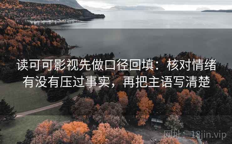 读可可影视先做口径回填：核对情绪有没有压过事实，再把主语写清楚