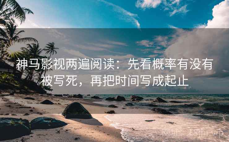 神马影视两遍阅读:先看概率有没有被写死,再把时间写成起止 神马影视两遍阅读:先看概率有没有被写死,再把时间写成起止