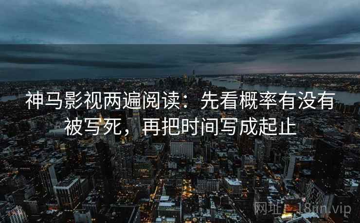 神马影视两遍阅读:先看概率有没有被写死,再把时间写成起止 神马影视两遍阅读:先看概率有没有被写死,再把时间写成起止