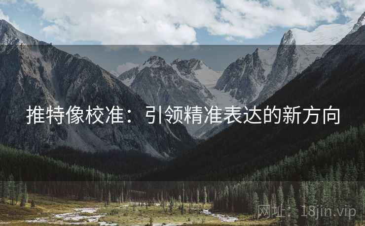 推特像校准:引领精准表达的新方向 推特像校准:引领精准表达的新方向