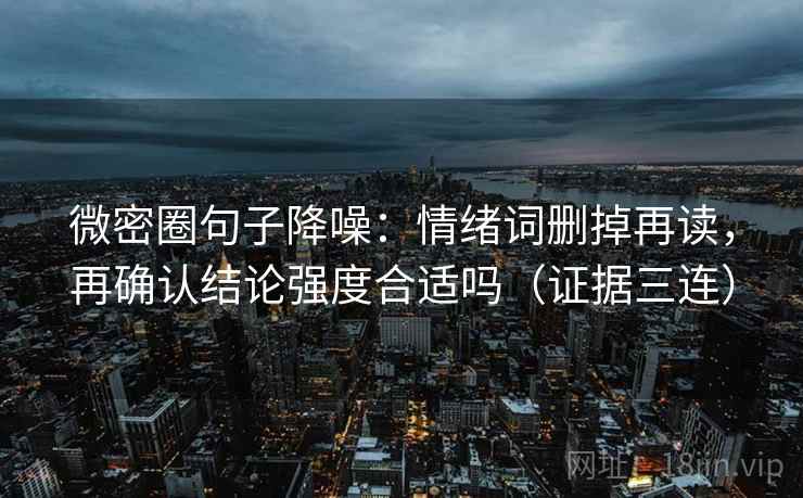 微密圈句子降噪:情绪词删掉再读,再确认结论强度合适吗(证据三连) 微密圈句子降噪:情绪词删掉再读,再确认结论强度合适吗(证据三连)