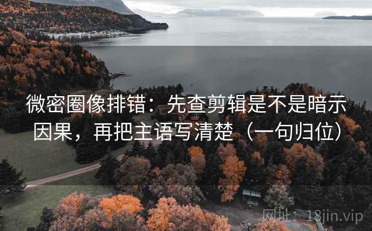 微密圈像排错:先查剪辑是不是暗示因果,再把主语写清楚(一句归位) 微密圈像排错:先查剪辑是不是暗示因果,再把主语写清楚(一句归位)