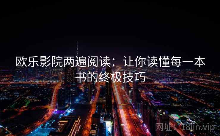 欧乐影院两遍阅读:让你读懂每一本书的终极技巧 欧乐影院两遍阅读:让你读懂每一本书的终极技巧
