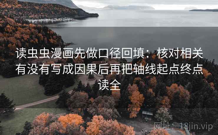 读虫虫漫画先做口径回填:核对相关有没有写成因果后再把轴线起点终点读全 读虫虫漫画先做口径回填:核对相关有没有写成因果后再把轴线起点终点读全