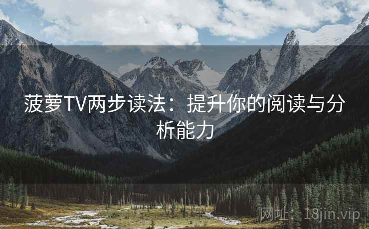菠萝TV两步读法：提升你的阅读与分析能力