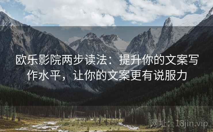 欧乐影院两步读法:提升你的文案写作水平,让你的文案更有说服力 欧乐影院两步读法:提升你的文案写作水平,让你的文案更有说服力