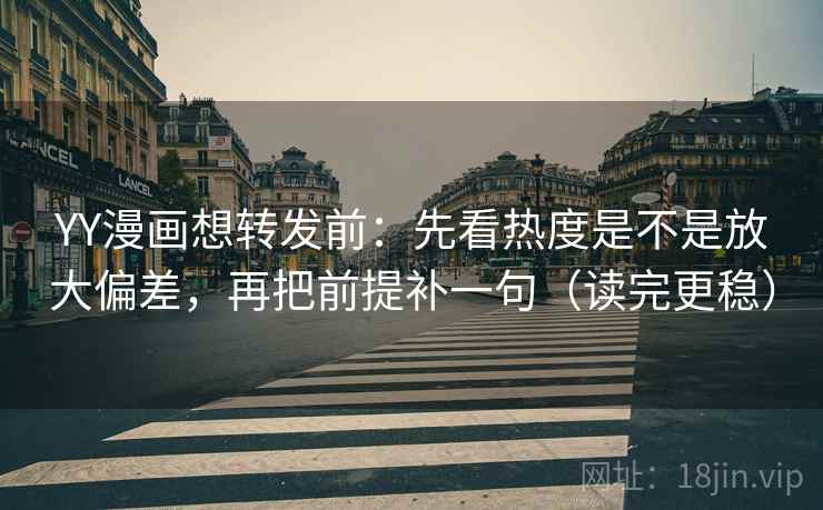 YY漫画想转发前:先看热度是不是放大偏差,再把前提补一句(读完更稳) YY漫画想转发前:先看热度是不是放大偏差,再把前提补一句(读完更稳)
