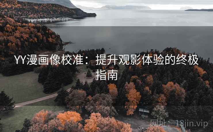 YY漫画像校准:提升观影体验的终极指南 YY漫画像校准:提升观影体验的终极指南